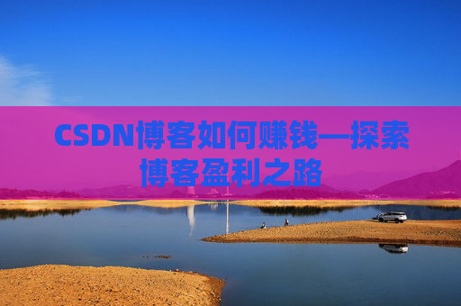 CSDN博客如何赚钱—探索博客盈利之路